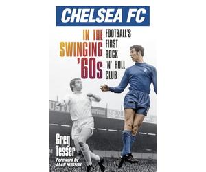 Chelsea Fc in the Swinging '60s: Football's First Rock 'N' Roll Club