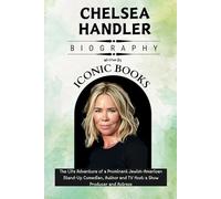 CHELSEA HANDLER BIOGRAPHY: The Life Adventure of a Prominent Jewish-American Stand-Up Comedian, Author and TV Host: a Show Producer and Actress