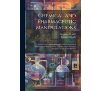 Chemical And Pharmaceutic Manipulations: A Manual Of The Mechanical And Chemico-Mechanical Operations Of The Laboratory ... For The Use Of Chemists, D