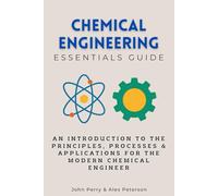Chemical Engineering Essentials Guide: An Introduction to the Principles, Processes & Applications for the Modern Chemical Engineer