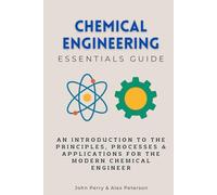 Chemical Engineering Essentials Guide: An Introduction to the Principles, Processes & Applications for the Modern Chemical Engineer