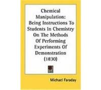 Chemical Manipulation: Being Instructions to Students in Chemistry on the Methods of Performing Experiments of Demonstration (1830) Faraday, Michael (Auteur)