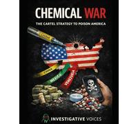 CHEMICAL WAR: The Cartel's Strategy to Poison America: Inside the Fentanyl Crisis, The Bribed Politicians and the Global Crime Network Hiding in Plain Sight