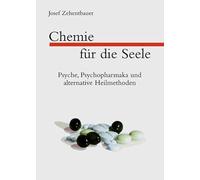 Chemie für die Seele: Psyche, Psychopharmaka und alternative Heilmethoden