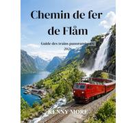 Chemin de fer de Flåm Guide des trains panoramiques 2026: Guide du voyageur novice pour découvrir le magnifique chemin de fer de montagne norvégien, ... les hôtels et les itinéraires sans voiture