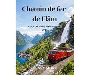 Chemin de fer de Flåm Guide des trains panoramiques 2026: Guide du voyageur novice pour découvrir le magnifique chemin de fer de montagne norvégien, ... les hôtels et les itinéraires sans voiture
