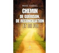 Chemin de guérison, de réconciliation et de Foi - Marie Gabriel - Le Lys Bleu - broché - Témoignage
