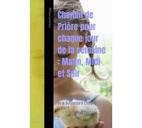 Chemin de Prière pour chaque jour de la semaine : Matin, Midi et Soir: Trouver la Paix et la Guidance à Chaque Instant
