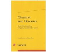 Cheminer Avec Descartes - Concevoir, Raisonner, Comprendre, Admirer Et Sentir