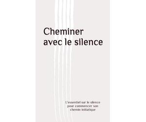 Cheminer avec le silence: L'essentiel sur le silence pour commencer son chemin initiatique