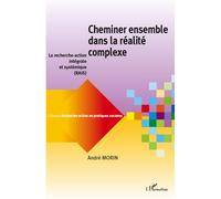 Cheminer ensemble dans la réalité complexe La recherche-action intégrale et systémique (RAIS) - André Morin - L'harmattan - broché - Essai