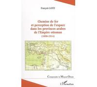 Chemins de fer et perception de l'espace dans les provinces arabes de l'Empire ottoman (1890-1914) - François Lantz - L'harmattan - broché - Essai