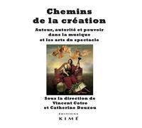 Chemins De La Création - Auteur, Autorité Et Pouvoir Dans La Musique Et Les Arts Du Spectacle
