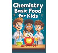 Chemistry Basic Food for Kids: A Young Scientist's Guide to Molecules, Reactions, and Kitchen Experiments