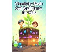 Chemistry Basic Soil and Plants for Kids: How Nutrients, pH, and Living Science Connect Earth to Growing Things for Ages 8-12