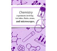 Chemistry.: Experiments Involving Test Tubes, Flasks, Atoms, and Microscopes.