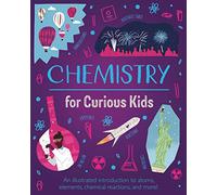 Chemistry for Curious Kids: An Illustrated Introduction to Atoms, Elements, Chemical Reactions, and More!