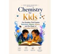 Chemistry for Kids: Story-Based Adventures for Ages 8-12: Fun Parables That Explain Reactions, Matter, Atoms, and the Magic of Everyday Chemistry