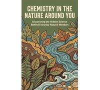Chemistry in the Nature Around You: Discovering the Hidden Science Behind Everyday Natural Wonders