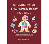 Chemistry Of The Human Body For Kids: Stem Experiments, Fun Facts, And Activities On How The Body Works