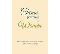 Chemo Journal for Women: A Guided Cancer Treatment Planner and Inspirational Diary: A Practical Notebook is to Record Medications, Symptoms, and Appointments