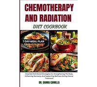 CHEMOTHERAPY AND RADIATION DIET COOKBOOK: Essential Nutritional Strategies For Strengthening The Body, Enhancing Recovery, And Supporting Wellness During Cancer Treatment