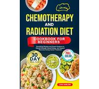 CHEMOTHERAPY AND RADIATION DIET COOKBOOK FOR BEGINNERS: Nourishing Recipes and Expert Guidance to Rebuild Strength, Boost Energy, and Support Recovery ... | Full-Color Edition with a 30-Day Meal Plan