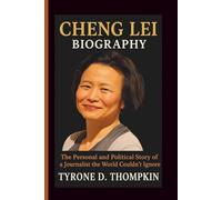 CHENG LEI BIOGRAPHY: The Personal and Political Story of a Journalist the World Couldn’t Ignore