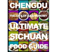 Chengdu: The City of Gastronomy: The Ultimate Sichuan Food Guide