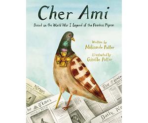 Cher Ami: Based on the World War I Legend of the Fearless Pigeon