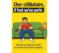 Cher célibataire, il faut qu’on parle: Petit guide sarcastique pour hommes qui aimeraient enfin rencontrer quelqu’un