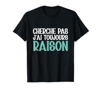 Cherche Pas J'ai Toujours Raison Humour Cadeau Drole T-Shirt