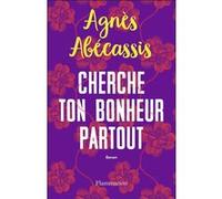 Cherche ton bonheur partout - Agnès Abécassis - Flammarion - broché - Roman