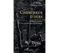 Chercheur d'Ours: Du Béarn à l'Alaska, une nouvelle approche du sauvage