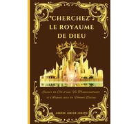 CHERCHEZ LE ROYAUME DE DIEU: Saisir la une Vie Transcendante et Alignée avec la Volonté Divine