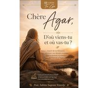Chère Agar, d'où viens-tu et où vas-tu ?: Guérir de ses blessures, retrouver son identité et entrer dans sa destinée à la lumière de l’histoire d’Agar