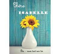 Chère Isabelle Dis-nous tout sur toi: Livre à compléter pour raconter son histoire , Un cadeau Unique, Original, Personnel, Parfait pour Isabelle, ... sa vie, Cadeau personnalisé prénom Isabelle