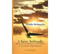 CHERE SOLITUDE: Trouver le bonheur en soi-même, sortir de la dépendance et apprendre à se resocialiser