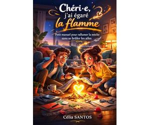 Chéri(e), j’ai égaré la flamme: Petit manuel pour rallumer la mèche sans se brûler les ailes