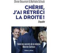 Chérie, j'ai rétréci la droite ! - Dans les secrets de la relation Macron-Sarkozy Olivier Beaumont (Auteur), Nathalie Schuck (Auteur)