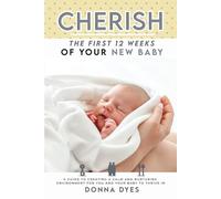 Cherish the First 12 Weeks of your new baby: A Guide to creating a calm and nurturing environment for you and your baby to thrive in