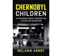 Chernobyl Children: A Transnational History of a Nuclear Disaster