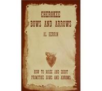 Cherokee Bows and Arrows: How to Make and Shoot Primitive Bows and Arrows