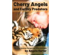 Cherry Angels And Earthly Predators: My Life Among Dangerous Wild Animals