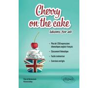 Cherry on the cake Idioms for all: Plus de 1 250 expressions idiomatiques anglais-français classées par thèmes à mémoriser facilement avec exercices corrigés