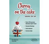 Cherry On The Cake Idioms For All - Plus De 1 250 Expressions Idiomatiques Anglais-Français, Classement Thématique, Facile À Mémoriser, Exercices Corrigés