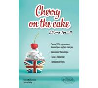 Cherry on the cake Idioms for all: Plus de 1250 expressions idiomatiques anglais-français classées par thèmes à mémoriser facilement avec exercices corrigés