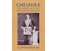 Cheshire - Its Traditions And History - Including A Record Of The Rise And Progress Of Freemasonry In This Ancient Province