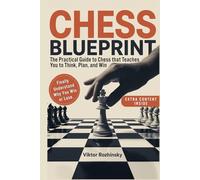 Chess Blueprint: The Only Practical Chess Guide that Teaches You How to Think, Plan, and Win-Without Memorizing Endless Lines and Finally Play With Confidence