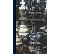 Chess Brilliants: One Hundred Games (Seventy-Five Even And Twenty-Five At Odds), Examples Of Daring Sacrifice And Of The Skill Of ... Ch